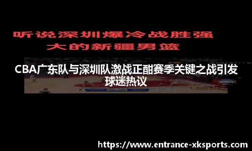 CBA广东队与深圳队激战正酣赛季关键之战引发球迷热议