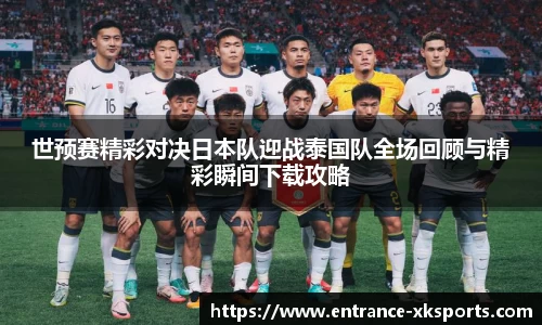 世预赛精彩对决日本队迎战泰国队全场回顾与精彩瞬间下载攻略