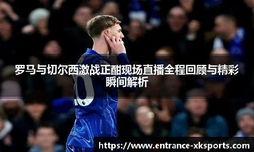 罗马与切尔西激战正酣现场直播全程回顾与精彩瞬间解析