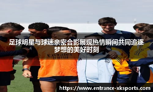 足球明星与球迷亲密合影展现热情瞬间共同追逐梦想的美好时刻