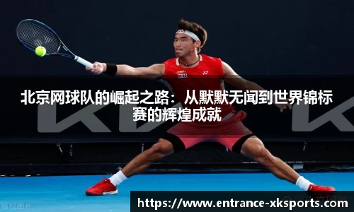 北京网球队的崛起之路：从默默无闻到世界锦标赛的辉煌成就