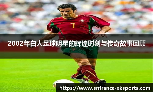 2002年白人足球明星的辉煌时刻与传奇故事回顾