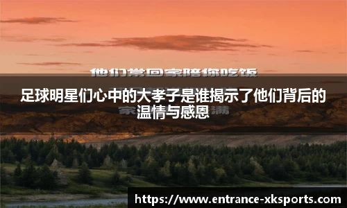 足球明星们心中的大孝子是谁揭示了他们背后的温情与感恩