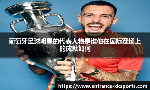 葡萄牙足球明星的代表人物是谁他在国际赛场上的成就如何